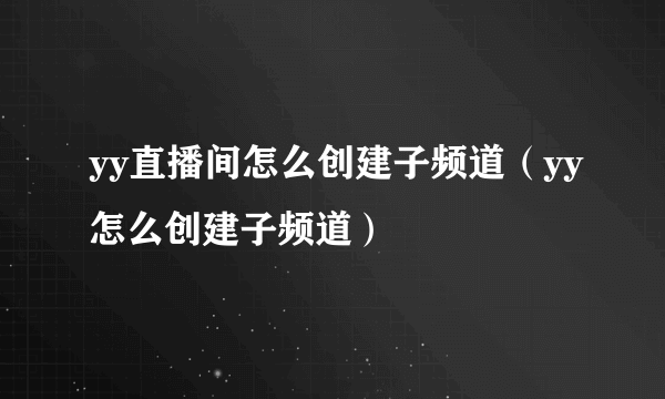 yy直播间怎么创建子频道（yy怎么创建子频道）