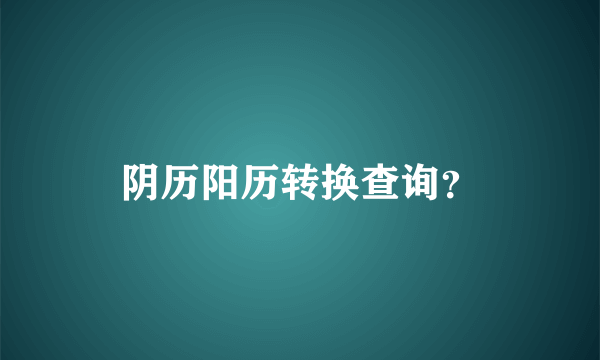 阴历阳历转换查询？