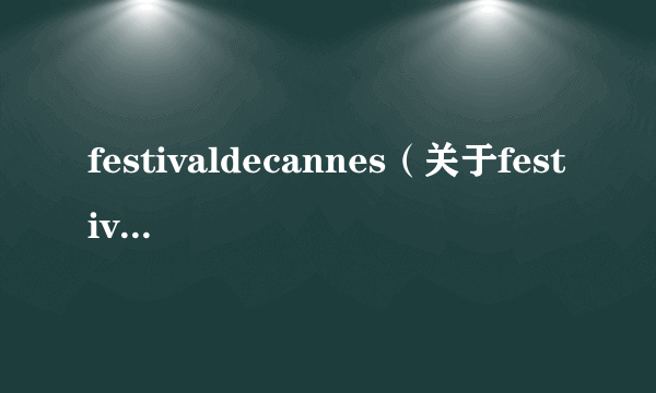 festivaldecannes（关于festivaldecannes的介绍）