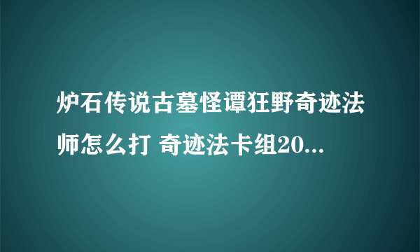 炉石传说古墓怪谭狂野奇迹法师怎么打 奇迹法卡组2023标准