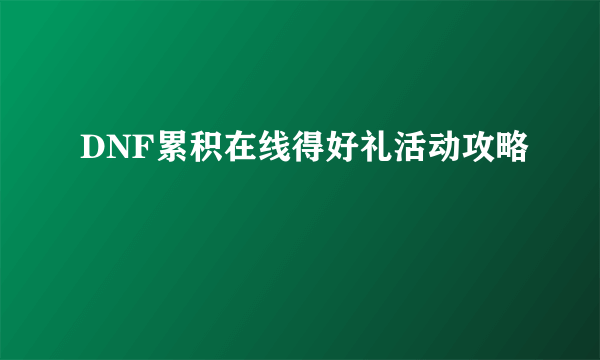 DNF累积在线得好礼活动攻略