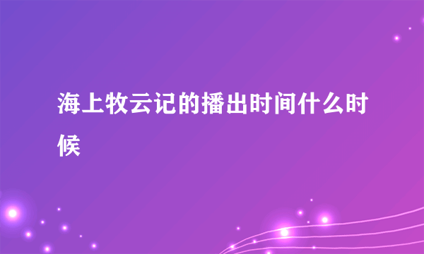 海上牧云记的播出时间什么时候