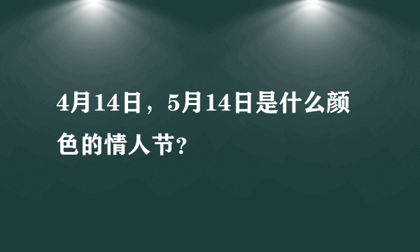 4月14日，5月14日是什么颜色的情人节？