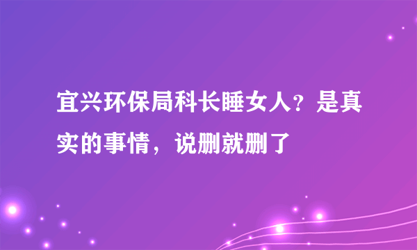 宜兴环保局科长睡女人？是真实的事情，说删就删了