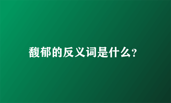 馥郁的反义词是什么？