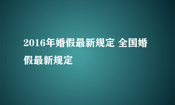 2016年婚假最新规定 全国婚假最新规定