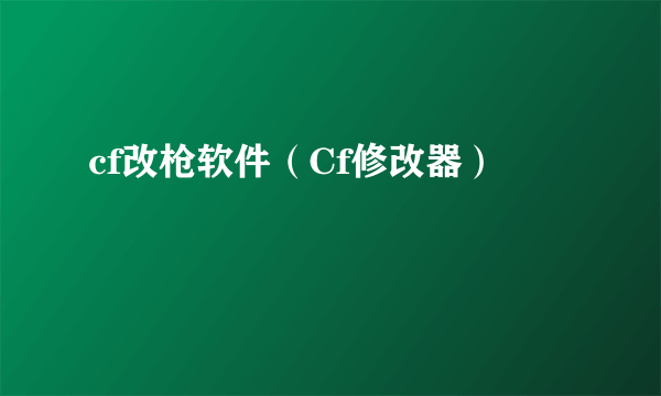 cf改枪软件（Cf修改器）