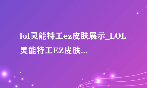 lol灵能特工ez皮肤展示_LOL灵能特工EZ皮肤特效-飞外网