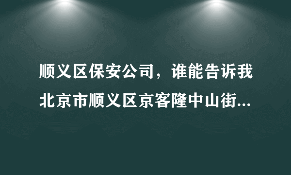 顺义区保安公司，谁能告诉我北京市顺义区京客隆中山街店里面那些保安是那个 保安公司