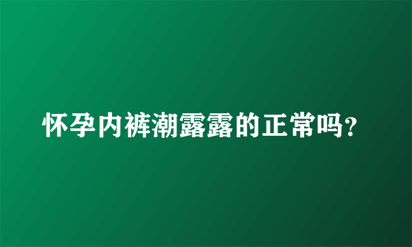 怀孕内裤潮露露的正常吗？