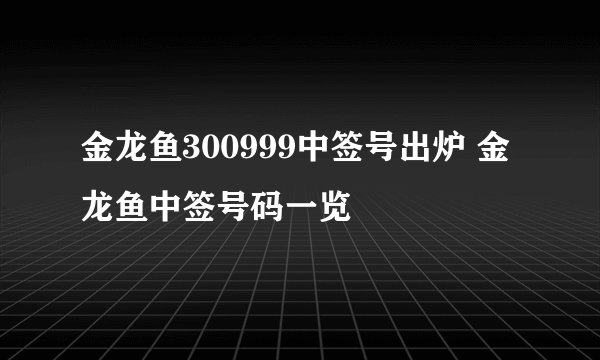 金龙鱼300999中签号出炉 金龙鱼中签号码一览