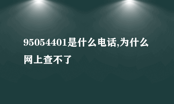 95054401是什么电话,为什么网上查不了