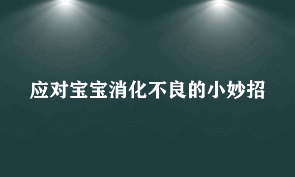 应对宝宝消化不良的小妙招