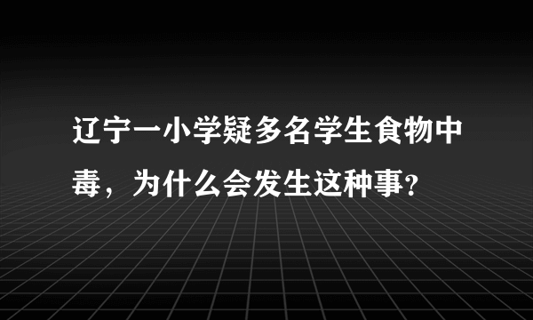 辽宁一小学疑多名学生食物中毒，为什么会发生这种事？