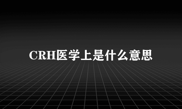 CRH医学上是什么意思