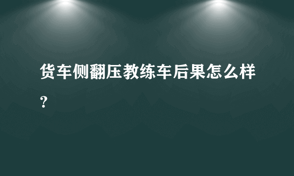 货车侧翻压教练车后果怎么样？