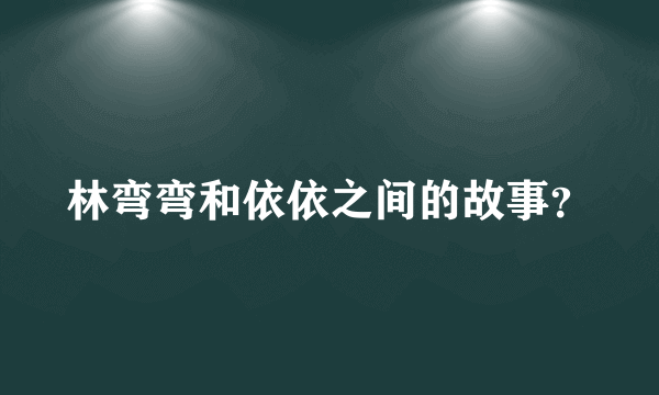 林弯弯和依依之间的故事？