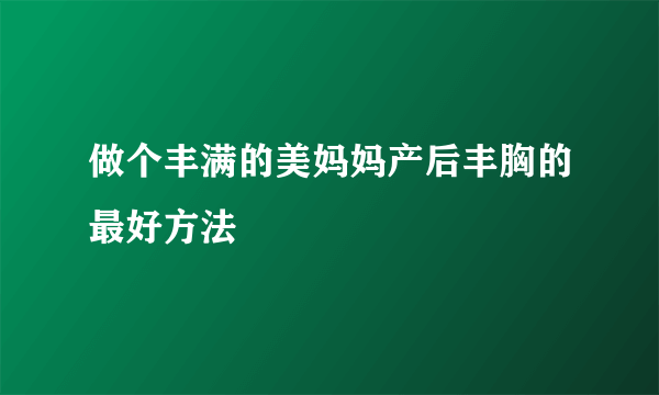 做个丰满的美妈妈产后丰胸的最好方法