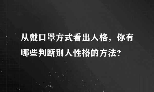 从戴口罩方式看出人格，你有哪些判断别人性格的方法？