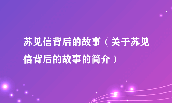 苏见信背后的故事（关于苏见信背后的故事的简介）