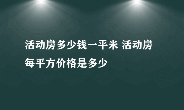 活动房多少钱一平米 活动房每平方价格是多少