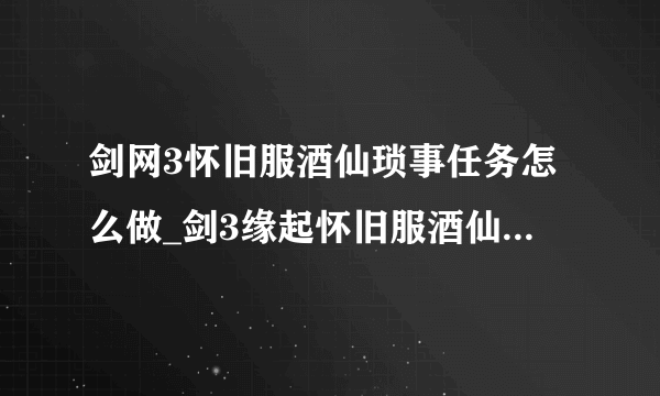 剑网3怀旧服酒仙琐事任务怎么做_剑3缘起怀旧服酒仙琐事任务攻略_飞外网游