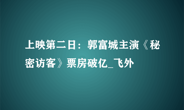 上映第二日：郭富城主演《秘密访客》票房破亿_飞外