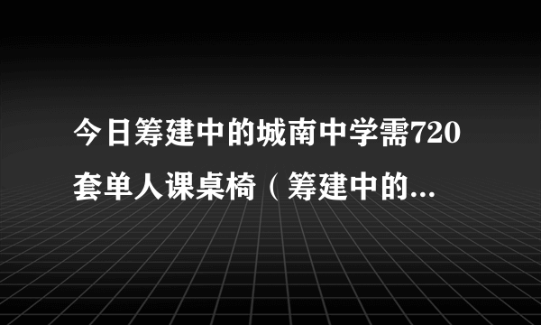 今日筹建中的城南中学需720套单人课桌椅（筹建中的城南中学）