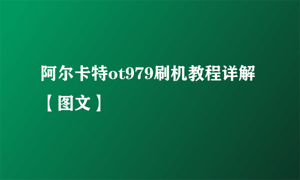 阿尔卡特ot979刷机教程详解【图文】