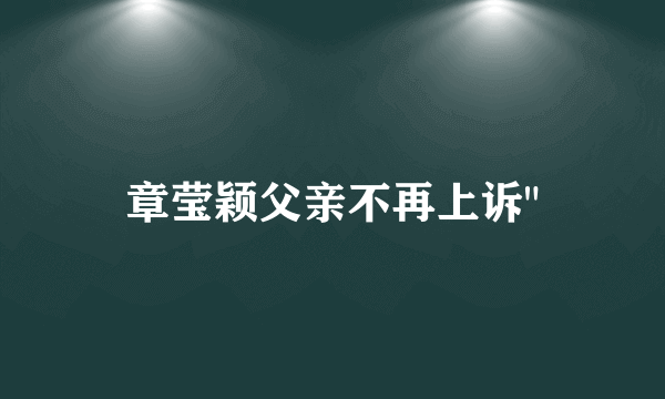 章莹颖父亲不再上诉