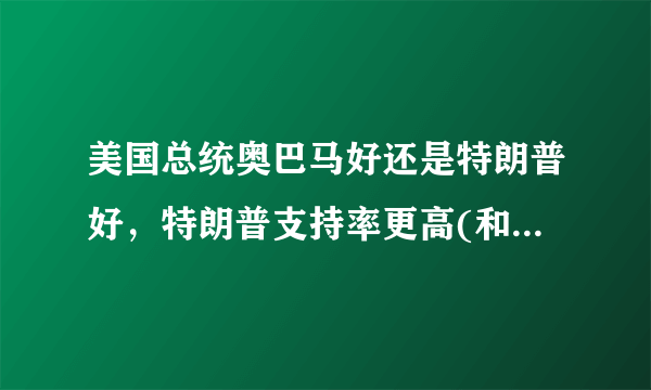 美国总统奥巴马好还是特朗普好，特朗普支持率更高(和平大使)