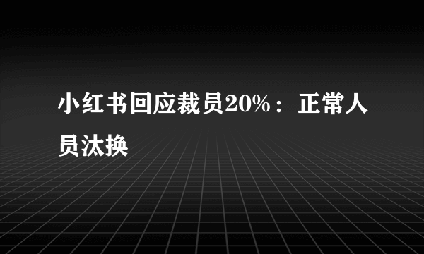 小红书回应裁员20%：正常人员汰换