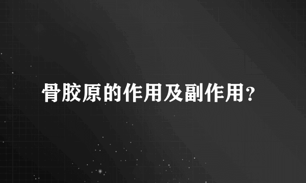 骨胶原的作用及副作用？