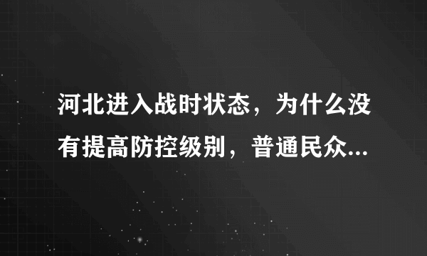 河北进入战时状态，为什么没有提高防控级别，普通民众怎么办？