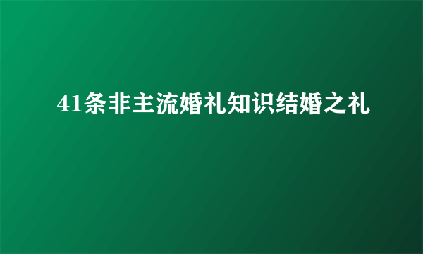 41条非主流婚礼知识结婚之礼