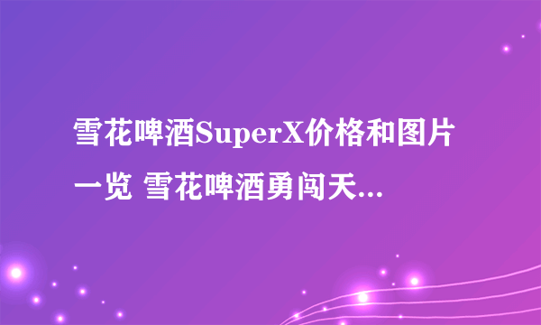 雪花啤酒SuperX价格和图片一览 雪花啤酒勇闯天涯SuperX价格查询