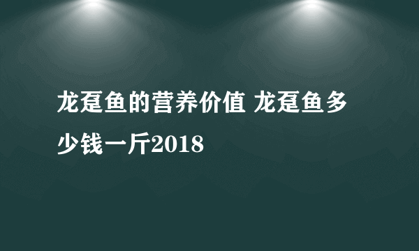 龙趸鱼的营养价值 龙趸鱼多少钱一斤2018