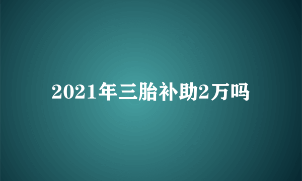 2021年三胎补助2万吗