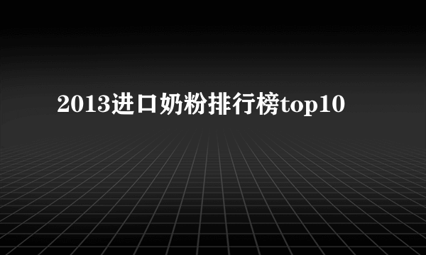 2013进口奶粉排行榜top10