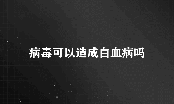 病毒可以造成白血病吗