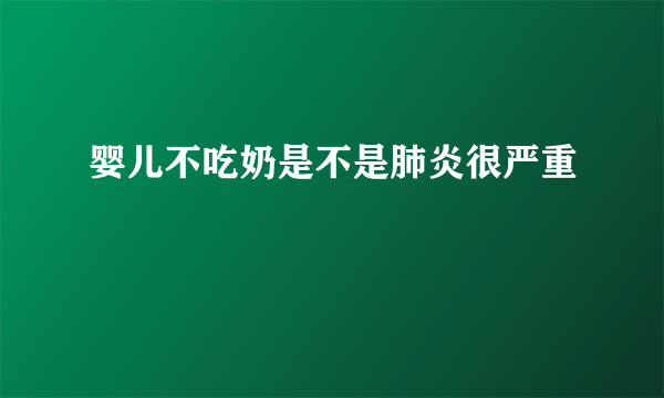 婴儿不吃奶是不是肺炎很严重