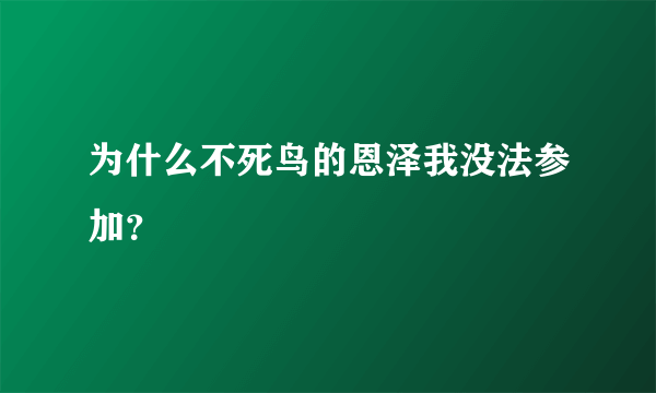 为什么不死鸟的恩泽我没法参加？