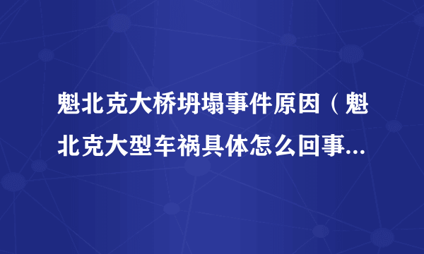 魁北克大桥坍塌事件原因（魁北克大型车祸具体怎么回事？魁北克大型车祸伤亡几人？）