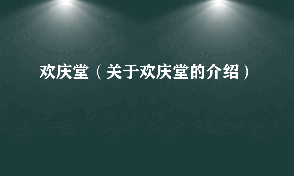 欢庆堂（关于欢庆堂的介绍）