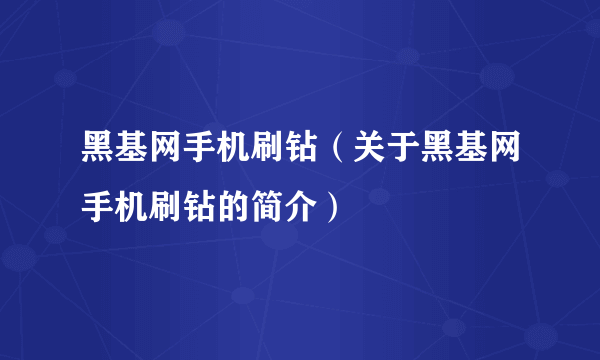 黑基网手机刷钻（关于黑基网手机刷钻的简介）