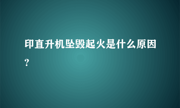 印直升机坠毁起火是什么原因？