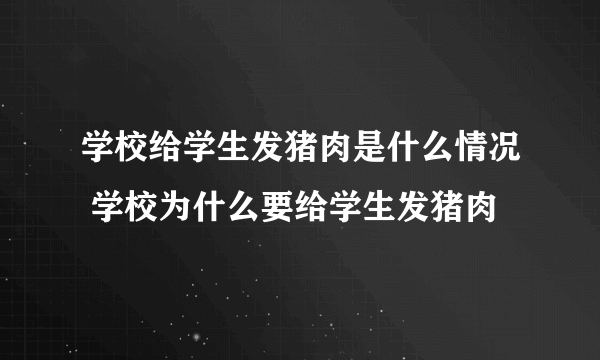 学校给学生发猪肉是什么情况 学校为什么要给学生发猪肉