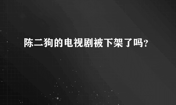 陈二狗的电视剧被下架了吗？