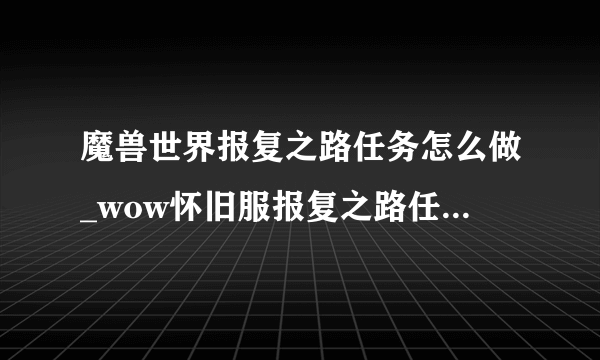 魔兽世界报复之路任务怎么做_wow怀旧服报复之路任务攻略_飞外网游