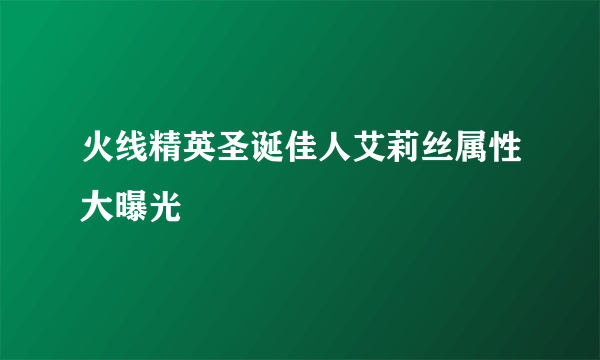 火线精英圣诞佳人艾莉丝属性大曝光